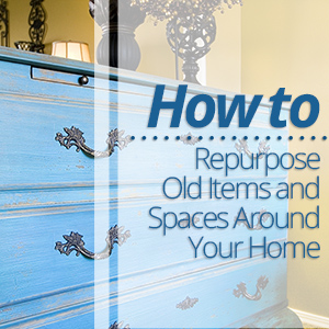 How to Repurpose Old Items and Spaces Around Your Home